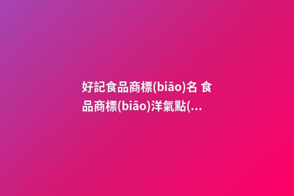 好記食品商標(biāo)名 食品商標(biāo)洋氣點(diǎn)的名字大全